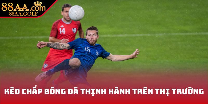 Kèo chấp bóng đá thịnh hành trên thị trường